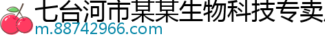 七台河市某某生物科技专卖店