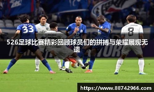 526足球比赛精彩回顾球员们的拼搏与荣耀展现无遗