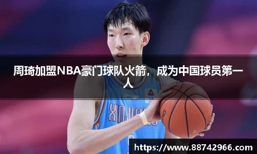 周琦加盟NBA豪门球队火箭，成为中国球员第一人