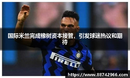 国际米兰完成橡树资本接管，引发球迷热议和期待