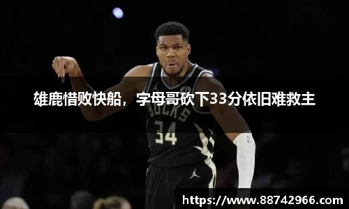雄鹿惜败快船，字母哥砍下33分依旧难救主