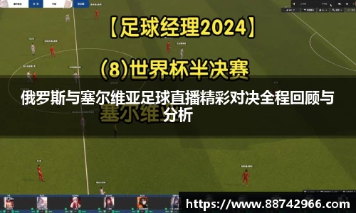 俄罗斯与塞尔维亚足球直播精彩对决全程回顾与分析