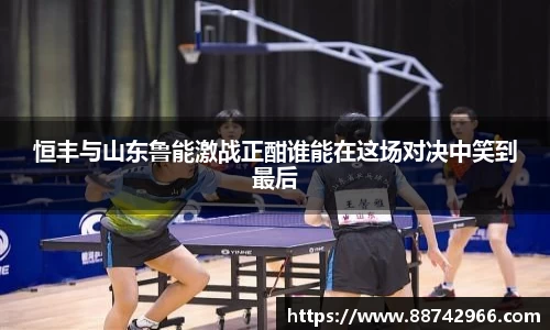 恒丰与山东鲁能激战正酣谁能在这场对决中笑到最后