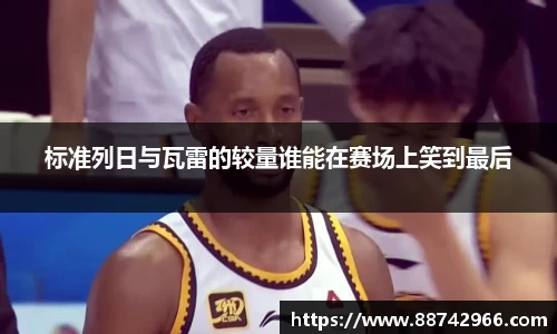 标准列日与瓦雷的较量谁能在赛场上笑到最后