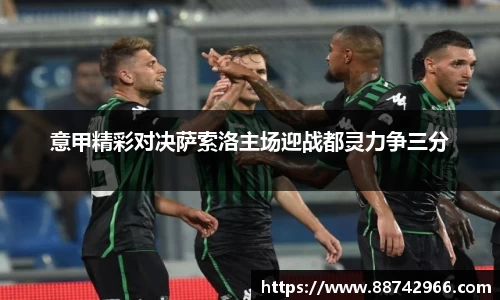 意甲精彩对决萨索洛主场迎战都灵力争三分