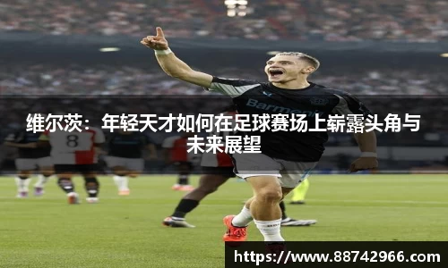 维尔茨：年轻天才如何在足球赛场上崭露头角与未来展望
