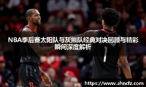 NBA季后赛太阳队与灰熊队经典对决回顾与精彩瞬间深度解析
